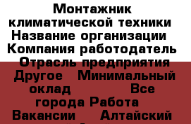 Монтажник климатической техники › Название организации ­ Компания-работодатель › Отрасль предприятия ­ Другое › Минимальный оклад ­ 20 000 - Все города Работа » Вакансии   . Алтайский край,Алейск г.